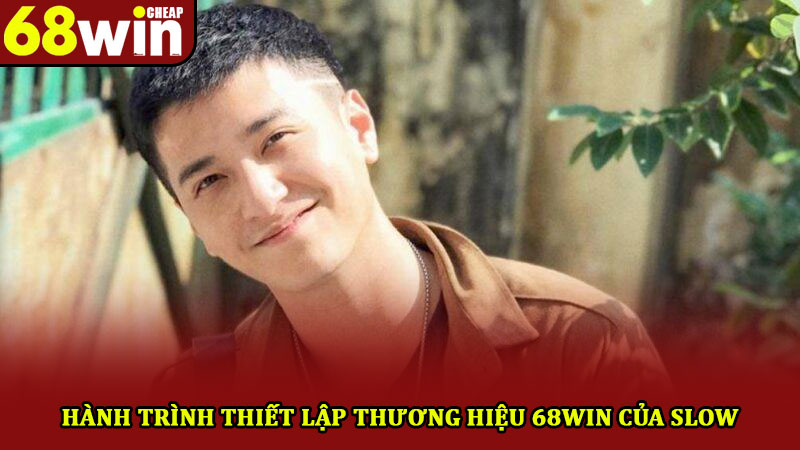 Tác Giả 68win – Người Lãnh Đạo Và Dẫn Dắt Thương Hiệu 2 Hành trình thiết lập thương hiệu 68win của Slow