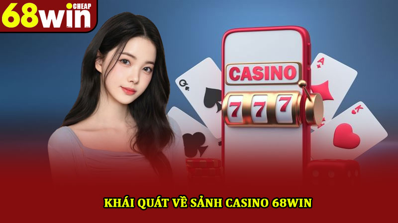Casino 68win – Tận hưởng không gian giải trí cá cược top đầu 1 Khái quát về sảnh Casino 68win