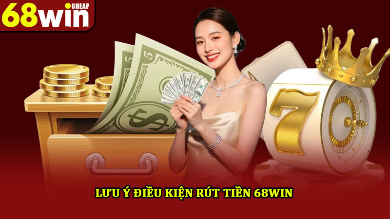 Rút Tiền 68win – Chi Tiết 3 Bước Quan Trọng Mới Nhất 2025 2 Lưu ý điều kiện rút tiền 68win