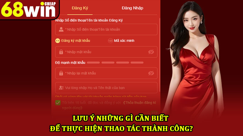 Đăng Ký 68win – Hướng Dẫn Chi Tiết Và Những Lưu Ý Tân Thủ 2 Lưu ý những gì cần biết để thực hiện thao tác thành công?