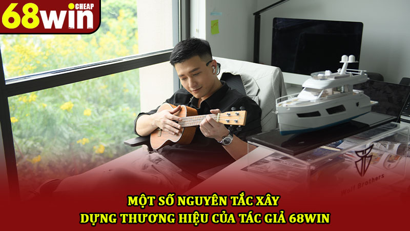 Tác Giả 68win – Người Lãnh Đạo Và Dẫn Dắt Thương Hiệu 5 Một số nguyên tắc xây dựng thương hiệu của tác giả 68win