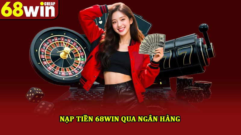 Nạp Tiền 68win – Hướng Dẫn 2 Cách Giao Dịch Nhanh Chóng 3 Nạp tiền 68win qua ngân hàng
