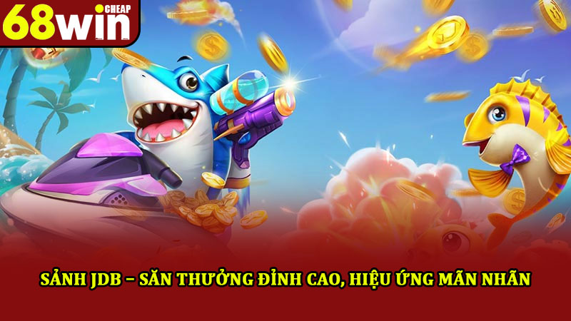 Bắn cá 68win – Trải Nghiệm thiên đường săn cá đổi thưởng khủng 2 Sảnh JDB – Săn thưởng đỉnh cao, hiệu ứng mãn nhãn