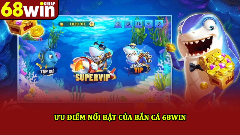 Bắn cá 68win – Trải Nghiệm thiên đường săn cá đổi thưởng khủng 3 Ưu điểm nổi bật của bắn cá 68win