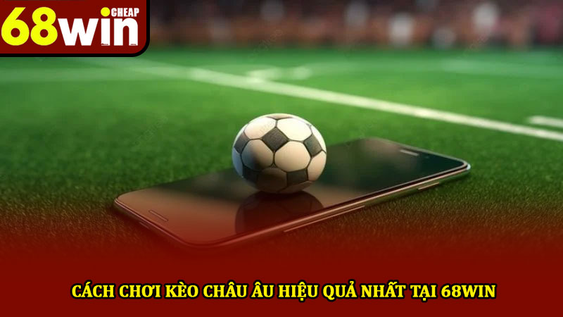 Cách chơi kèo châu Âu - Hướng dẫn chi tiết cho người mới 3 Cách chơi kèo châu Âu hiệu quả nhất tại 68win