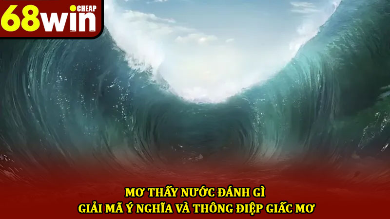 Mơ thấy nước đánh gì - Giải mã ý nghĩa và thông điệp giấc mơ 1 Mơ thấy nước đánh gì - Giải mã ý nghĩa và thông điệp giấc mơ