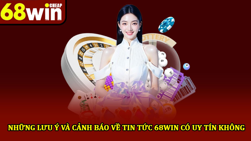 68win có uy tín không - Đánh giá chi tiết nhà cái trực tuyến 3 Những lưu ý và cảnh báo về tin tức 68win có uy tín không